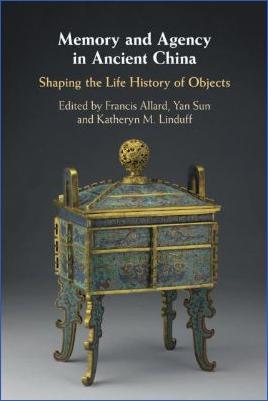 Francis-Allard,-Yan-Sun,-Kathryn-M.-Linduff--Memory-and-Agency-in-Ancient-China-Shaping-the-Life-History-of-Objects-1.jpg
