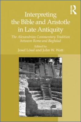 Religion,-History-of-Religion-Religion,-History-of-Religion-Bible-Josef-Lössl,-John-W.-Watt--Interpreting-the-Bible-and-Aristotle-in-Late-Antiquity.-The-Alexandrian-Commentary-Tradition-between-Rome-and-Baghdad-.jpg