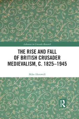 -Advances-in-Crusades-Research-3--Mike-Horswell--The-Rise-and-Fall-of-British-Crusader-Medievalism,-c.-1825–1945-Advances-in-Crusades-Research-.jpg
