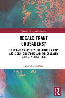 -Advances-in-Crusades-Research-3--Paula-Z.-Hailstone--Recalcitrant-Crusaders.-The-Relationship-Between-Southern-Italy-and-Sicily,-Crusading-and-the-Crusader-States,-c.-1060–1198-Advances-in-Crusades-Research-.jpg