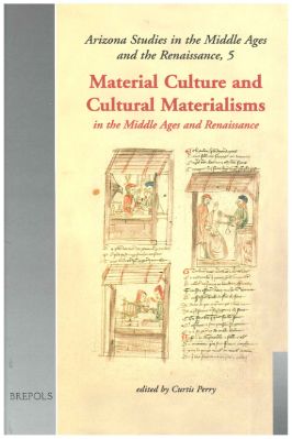 Brepols-Arizona-Studies-in-the-Middle-Ages-and-Renaissance-46--05.-Curtis-Perry--Material-Culture-and-Cultural-Materialisms-Arizona-Studies-in-the-Middle-Ages-and-Renaissance,--5-.jpg