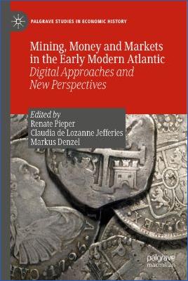 4.-Early-Modern-Renate-Pieper,-Claudia-de-Lozanne-Jefferies,-Markus-Denzel--Mining,-Money-and-Markets-in-the-Early-Modern-Atlantic-Digital-Approaches-and-New-Perspectives-Palgrave-Studies-in-Economic-History.jpg